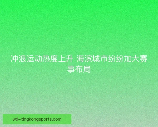 冲浪运动热度上升 海滨城市纷纷加大赛事布局