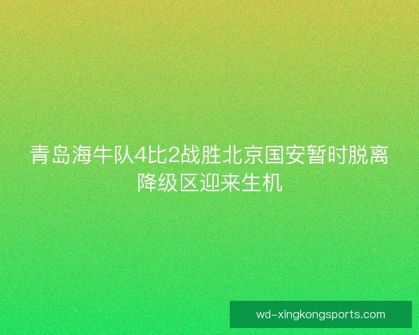 青岛海牛队4比2战胜北京国安暂时脱离降级区迎来生机