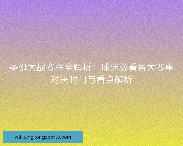 圣诞大战赛程全解析：球迷必看各大赛事对决时间与看点解析